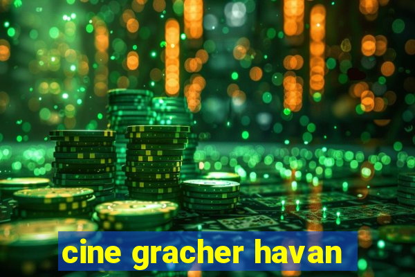 cine gracher havan